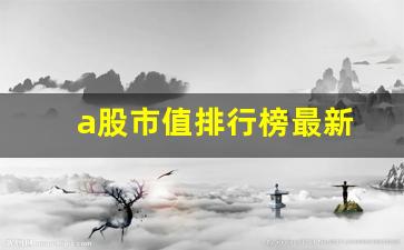 a股市值排行榜最新(a股排名前100)_https://www.huakunhengjia.com_金融资讯_第1张