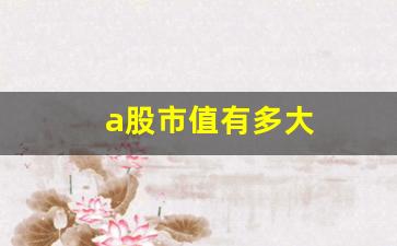 a股市值有多大(a股市值变化曲线)_https://www.hangfeite.com_创业板_第1张