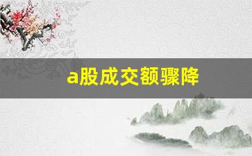 a股成交额骤降(a股成交额下跌)_https://www.gdbxwh.com_开网店_第1张