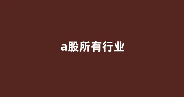 a股所有行业(a股所有公司及行业类别)_https://www.jumanxin.com_深交所_第1张