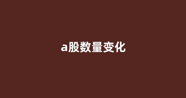 a股数量变化(a股涨跌家数)_https://www.gen-fastener.com_上期所_第1张