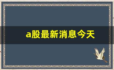 a股最新消息今天(a股最新消息今天大盘走势)_https://www.qldgs.com_原油期货_第1张