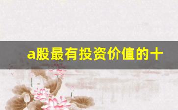 a股最有投资价值的十大股票(2021最具有投资价值的股票)_https://www.heiljjianzu.com_科创板_第1张