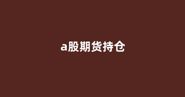a股期货持仓(期货中的持仓量代表什么)_https://www.dongshengweixin.com_上交所_第1张