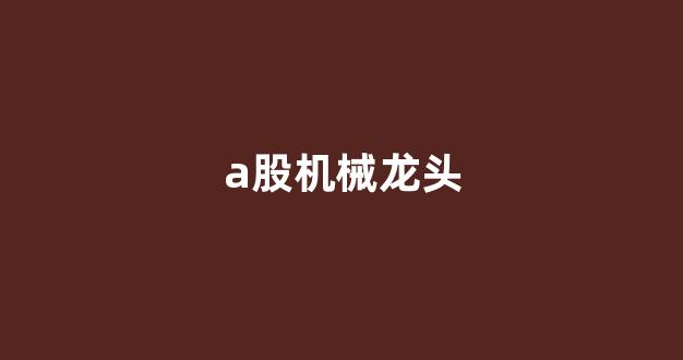 a股机械龙头(机械板块龙头股)_创业板_第1张_财经网 a股机械龙头(机械板块龙头股)_https://www.shshucaipeisong.com_创业板_第1张