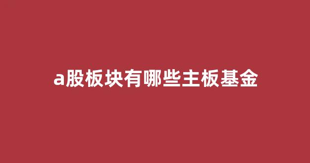a股板块有哪些主板基金(证券主板包括哪些板块)_https://www.jnskb.com_效果图_第1张
