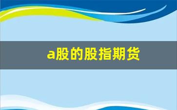 a股的股指期货(a股的股指期货品种)_https://www.erdeww.com_期货行情_第1张
