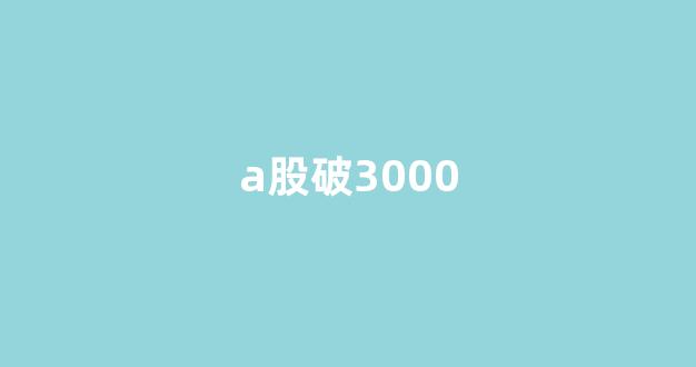 a股破3000(A股破3000点后果)_https://www.eamstsz.com_上交所_第1张