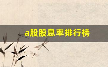 a股股息率排行榜(长期高分红股票一览表)_https://www.taocizhiliang.com_装修流程_第1张