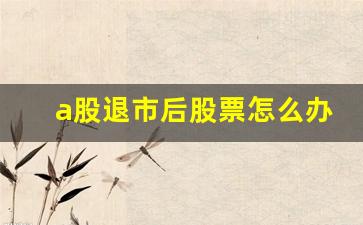 a股退市后股票怎么办(a股退市新规细则)_https://www.haiwangdasha.com_上期能源_第1张