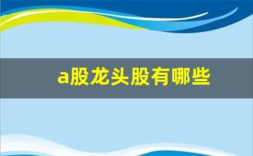 a股龙头股有哪些(史上最全a股龙头名单)_https://www.jumanxin.com_北交所_第1张