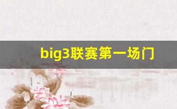 big3联赛第一场门票-big3联赛还继续吗