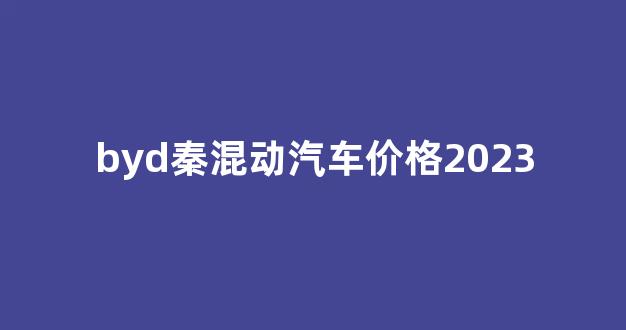 byd秦混动汽车价格2023(byd秦)_https://www.nalian8.com_上交所_第1张