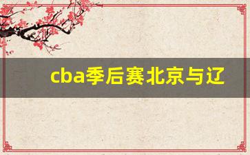 cba季后赛北京与辽宁-本赛季cba北京和辽宁胜负关系