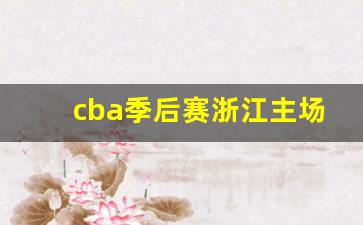 cba季后赛浙江主场-cba浙江主场城市