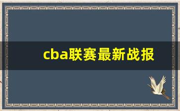 cba联赛最新战报官网-cba联赛最新战报