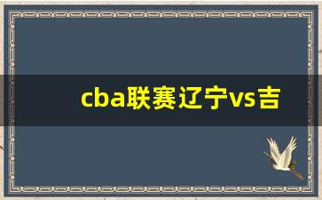 cba辽宁vs吉林回放-cba联赛辽宁vs吉林