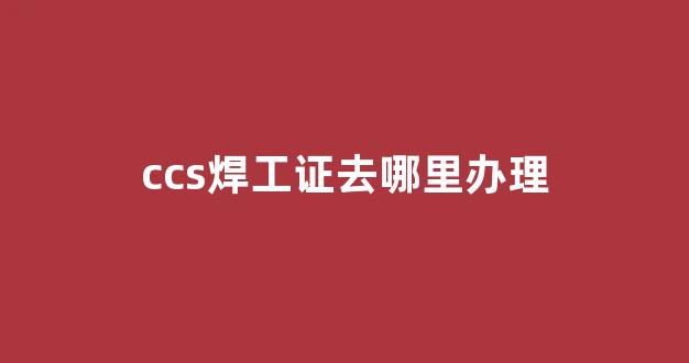 ccs焊工证去哪里办理(ccs焊工证书查询)_https://www.jnskb.com_效果图_第1张