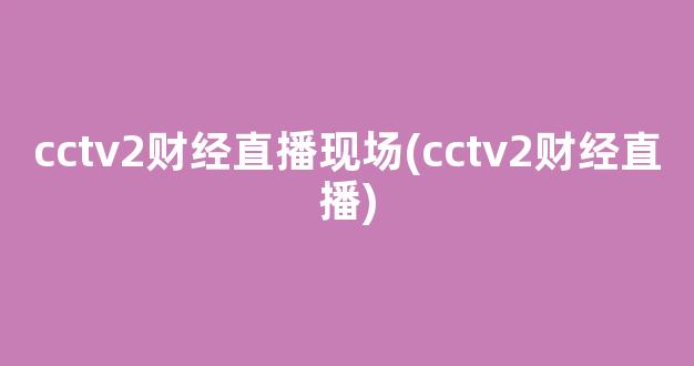 cctv2财经直播现场(cctv2财经直播)_https://www.kairu168.com_郑商所_第1张