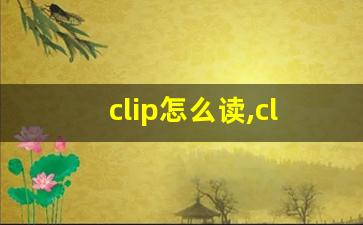 clip怎么读,clip中文翻译,clip什么意思,clip用法及例句-第1张图片-我的生活随想