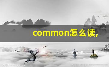 common怎么读,common中文翻译,common什么意思,common用法及例句-第1张图片-我的生活随想
