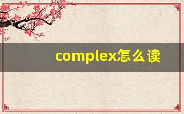 complex怎么读,complex中文翻译,complex什么意思,complex用法及例句-第1张图片-我的生活随想