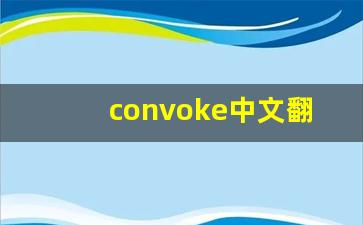 convoke中文翻译,convoke发音,convoke用法及例句,convoke是什么意思(convoy是什么意思)-第1张图片-我的生活随想