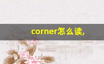 corner怎么读,corner中文翻译,corner什么意思,corner用法及例句-第1张图片-我的生活随想