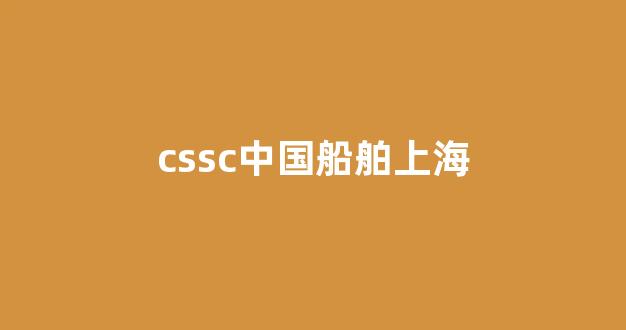 cssc中国船舶上海(cssc中国船舶上海待遇)_https://www.lclxwz.com_广期所_第1张