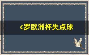c罗欧洲杯将悲惨出局-c罗欧洲杯失点球