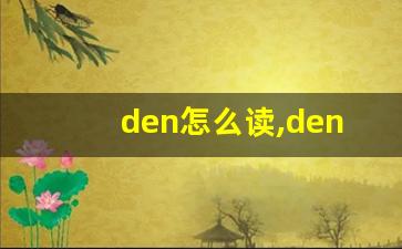 den怎么读,den中文翻译,den什么意思,den用法及例句-第1张图片-我的生活随想