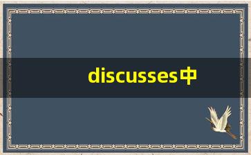 discusses中文翻译,discusses发音,discusses用法及例句,discusses是什么意思(discuss的英文意思)-第1张图片-我的生活随想