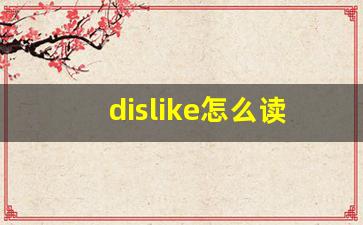 dislike怎么读,dislike中文翻译,dislike什么意思,dislike用法及例句-第1张图片-我的生活随想