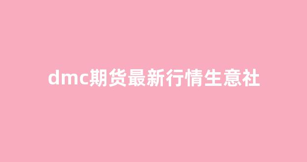 dmc期货最新行情生意社(生意社期货现货)_https://www.haiwangdasha.com_深交所_第1张