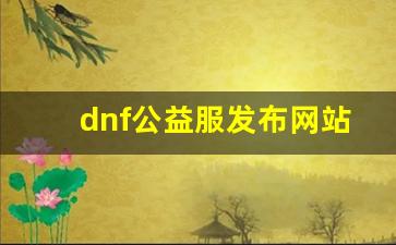 最新dnf私服网：dnf公益服发布网站下载(dnf公益服网站发布网)