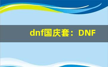 dnf国庆套：DNF国庆套装介绍、节日时装购买攻略-第1张图片-我的生活随想