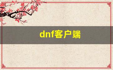 dnf客户端(dnf客户端扫码登录用什么扫)