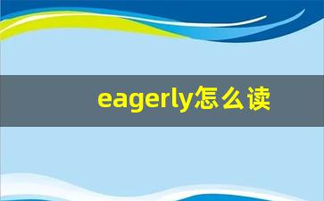 eagerly怎么读,eagerly中文翻译,eagerly什么意思,eagerly用法及例句-第1张图片-我的生活随想