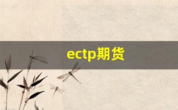 ectp期货(期货ep什么意思)_https://www.haiwangdasha.com_大商所_第1张