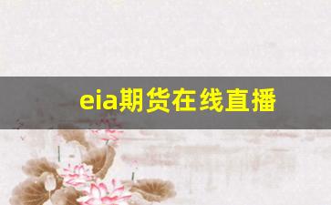 eia期货在线直播(期货直播网站)_https://www.wguangz.com_上期所_第1张