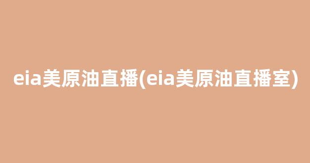 eia美原油直播(eia美原油直播室)_https://www.kairu168.com_广期所_第1张