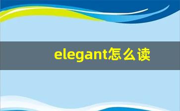 elegant怎么读,elegant中文翻译,elegant什么意思,elegant用法及例句-第1张图片-我的生活随想