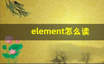 element怎么读,element中文翻译,element什么意思,element用法及例句-第1张图片-我的生活随想