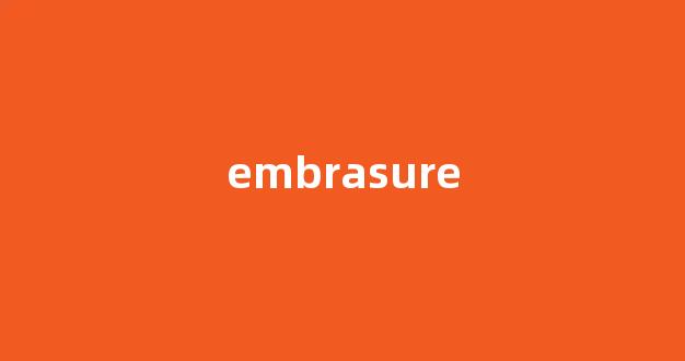 embrasure中文翻译,embrasure是什么意思,embrasure发音、用法及例句-第1张图片-我的生活随想