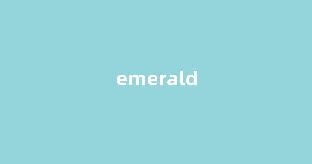 emerald中文翻译,emerald是什么意思,emerald发音、用法及例句-第1张图片-我的生活随想
