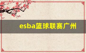 广州篮球cba-esba篮球联赛广州
