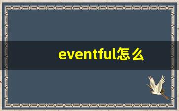 eventful怎么读,eventful中文翻译,eventful什么意思,eventful用法及例句-第1张图片-我的生活随想