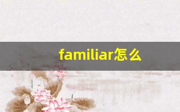 familiar怎么读,familiar中文翻译,familiar什么意思,familiar用法及例句-第1张图片-我的生活随想