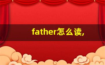 father怎么读,father中文翻译,father什么意思,father用法及例句-第1张图片-我的生活随想