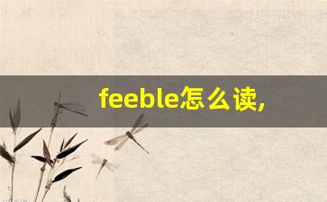 feeble怎么读,feeble中文翻译,feeble什么意思,feeble用法及例句-第1张图片-我的生活随想